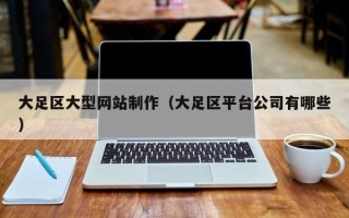 眉山大足区大型网站制作（大足区平台公司有哪些）