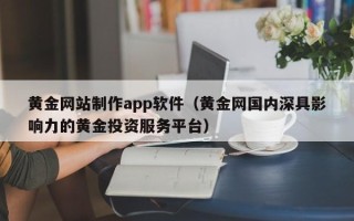 眉山黄金网站制作app软件（黄金网国内深具影响力的黄金投资服务平台）