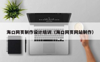 眉山海口网页制作设计培训（海口网页网站制作）