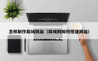 眉山怎样制作局域网站（局域网如何搭建网站）