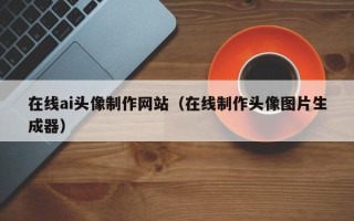 眉山在线ai头像制作网站（在线制作头像图片生成器）
