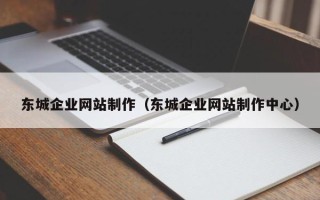 眉山东城企业网站制作（东城企业网站制作中心）