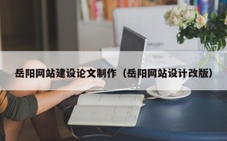 眉山岳阳网站建设论文制作（岳阳网站设计改版）