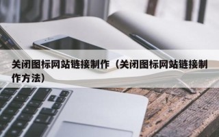 眉山关闭图标网站链接制作（关闭图标网站链接制作方法）
