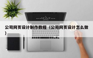 眉山公司网页设计制作教程（公司网页设计怎么做）