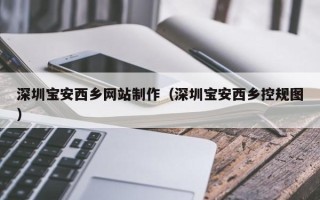 眉山深圳宝安西乡网站制作（深圳宝安西乡控规图）