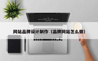 眉山网站品牌设计制作（品牌网站怎么做）