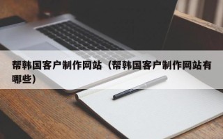 眉山帮韩国客户制作网站（帮韩国客户制作网站有哪些）